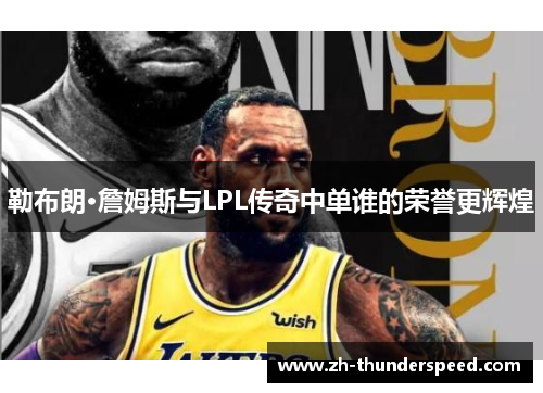 勒布朗·詹姆斯与LPL传奇中单谁的荣誉更辉煌 勒布朗·詹姆斯与LPL传奇中单谁的荣誉更辉煌