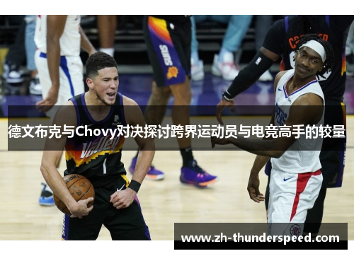 德文布克与Chovy对决探讨跨界运动员与电竞高手的较量 德文布克与Chovy对决探讨跨界运动员与电竞高手的较量